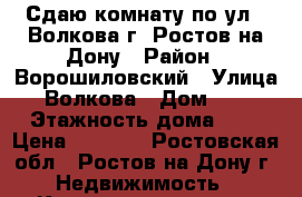 Сдаю комнату по ул.  Волкова г. Ростов-на-Дону › Район ­ Ворошиловский › Улица ­ Волкова › Дом ­ 17 › Этажность дома ­ 9 › Цена ­ 8 500 - Ростовская обл., Ростов-на-Дону г. Недвижимость » Квартиры аренда   